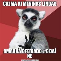 CALMA AI MENINAS LINDAS AMANHÃ É FERIADO #E DAÍ NÉ 