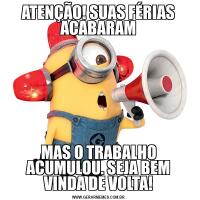 ATENÇÃO! SUAS FÉRIAS ACABARAMMAS O TRABALHO ACUMULOU. SEJA BEM VINDA DE VOLTA!