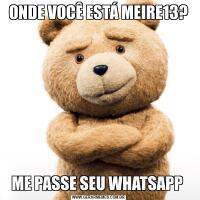 ONDE VOCÊ ESTÁ MEIRE13?ME PASSE SEU WHATSAPP 