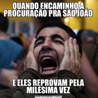 QUANDO ENCAMINHO A PROCURAÇÃO PRA SÃO JOÃOE ELES REPROVAM PELA MILÉSIMA VEZ