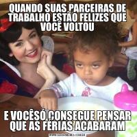 QUANDO SUAS PARCEIRAS DE TRABALHO ESTÃO FELIZES QUE VOCÊ VOLTOUE VOCÊSÓ CONSEGUE PENSAR QUE AS FÉRIAS ACABARAM