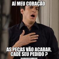 AÍ MEU CORAÇÃO AS PEÇAS VÃO ACABAR, CADÊ SEU PEDIDO ?
