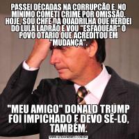PASSEI DÉCADAS NA CORRUPÇÃO E, NO MÍNIMO COMETI CRIME POR OMISSÃO. HOJE, SOU CHFE DA QUADRILHA QUE HERDEI DO LULA LADRÃO E VOU 