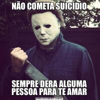 NÃO COMETA SUICÍDIOSEMPRE DERA ALGUMA PESSOA PARA TE AMAR
