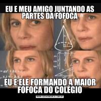 EU E MEU AMIGO JUNTANDO AS PARTES DA FOFOCAEU E ELE FORMANDO A MAIOR FOFOCA DO COLÉGIO