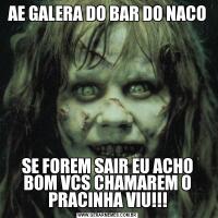 AE GALERA DO BAR DO NACOSE FOREM SAIR EU ACHO BOM VCS CHAMAREM O PRACINHA VIU!!!