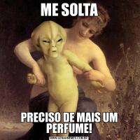 ME SOLTAPRECISO DE MAIS UM PERFUME!