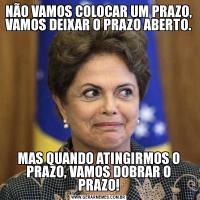NÃO VAMOS COLOCAR UM PRAZO, VAMOS DEIXAR O PRAZO ABERTO.MAS QUANDO ATINGIRMOS O PRAZO, VAMOS DOBRAR O PRAZO!