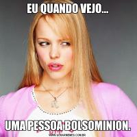 EU QUANDO VEJO...UMA PESSOA BOLSOMINION.