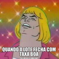 QUANDO O LOTE FECHA COM TAXA BOA