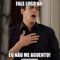 FALE LOGO VÁ!EU NÃO ME AGUENTO!