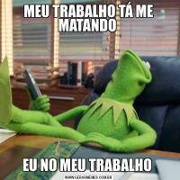 MEU TRABALHO TÁ ME MATANDO EU NO MEU TRABALHO 