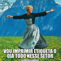 VOU IMPRIMIR ETIQUETA O DIA TODO NESSE SETOR