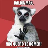 CALMA MAX,NÃO QUERO TE COMER!