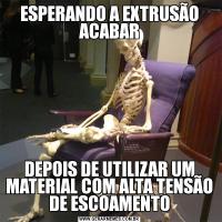 ESPERANDO A EXTRUSÃO ACABARDEPOIS DE UTILIZAR UM MATERIAL COM ALTA TENSÃO DE ESCOAMENTO