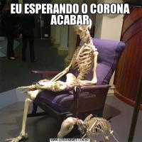 EU ESPERANDO O CORONA ACABAR