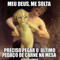 MEU DEUS, ME SOLTA PRECISO PEGAR O  ÚLTIMO PEDAÇO DE CARNE NA MESA 