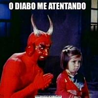 O DIABO ME ATENTANDO 