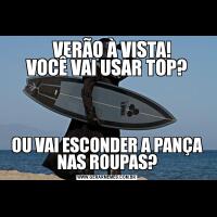     VERÃO À VISTA! 
VOCÊ VAI USAR TOP?OU VAI ESCONDER A PANÇA NAS ROUPAS?