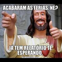 ACABARAM AS FÉRIAS, NÉ?JÁ TEM RELATÓRIO TE ESPERANDO. 