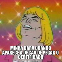 MINHA CARA QUANDO APARECE A OPÇÃO DE PEGAR O CERTIFICADO