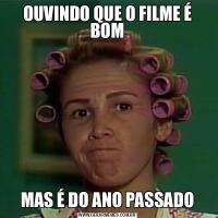 OUVINDO QUE O FILME É BOMMAS É DO ANO PASSADO