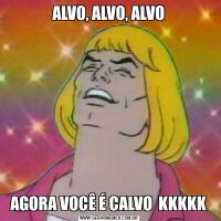 ALVO, ALVO, ALVOAGORA VOCÊ É CALVO  KKKKK