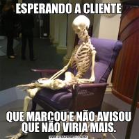 ESPERANDO A CLIENTEQUE MARCOU E NÃO AVISOU QUE NÃO VIRIA MAIS.