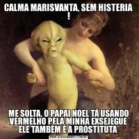 CALMA MARISVANTA, SEM HISTERIA !ME SOLTA, O PAPAI NOEL TÁ USANDO VERMELHO PELA MINHA EXSEJEGUE ELE TAMBÉM É A PROSTITUTA 