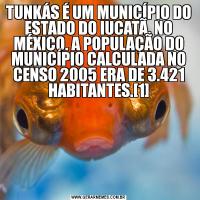 TUNKÁS É UM MUNICÍPIO DO ESTADO DO IUCATÃ, NO MÉXICO. A POPULAÇÃO DO MUNICÍPIO CALCULADA NO CENSO 2005 ERA DE 3.421 HABITANTES.[1]

