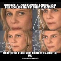 TENTANDO ENTENDER COMO QUE A MENSALIDADE DELE FICOU 100 REAIS NA OUTRA ASSOCIAÇÃOSENDO QUE SÓ A TABELA FIPE DO CARRO É MAIS DE 100 MIL