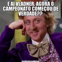 E AÍ VLADNER, AGORA O CAMPEONATO COMEÇOU DE VERDADE??