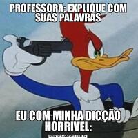 PROFESSORA: EXPLIQUE COM SUAS PALAVRASEU COM MINHA DICÇÃO HORRIVEL: