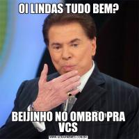 OI LINDAS TUDO BEM?BEIJINHO NO OMBRO PRA VCS