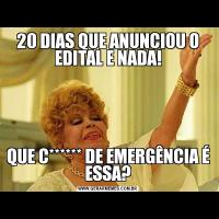 20 DIAS QUE ANUNCIOU O EDITAL E NADA!QUE C****** DE EMERGÊNCIA É ESSA?