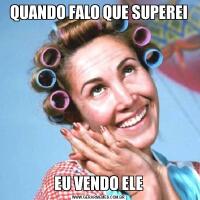 QUANDO FALO QUE SUPEREIEU VENDO ELE