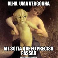 OLHA, UMA VERGONHAME SOLTA QUE EU PRECISO PASSAR