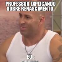 PROFESSOR EXPLICANDO SOBRE RENASCIMENTO EU :