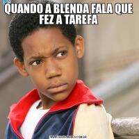 QUANDO A BLENDA FALA QUE FEZ A TAREFA