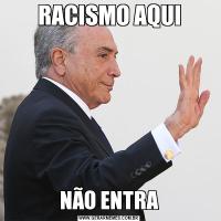 RACISMO AQUINÃO ENTRA