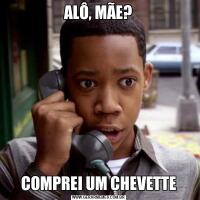 ALÔ, MÃE?COMPREI UM CHEVETTE