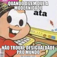 QUANDO DIZEM QUE A MODERNIDADENÃO TROUXE DESIGUALDADE PRO MUNDO