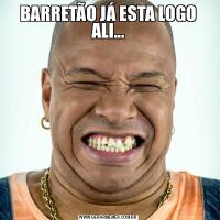 BARRETÃO JÁ ESTA LOGO ALI...