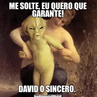 ME SOLTE, EU QUERO QUE GARANTE!DAVID O SINCERO. 