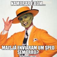 NAMORAR É BOM...MAIS JÁ ENVIARAM UM SPED SEM ERRO?