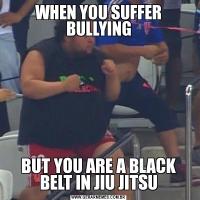 WHEN YOU SUFFER BULLYINGBUT YOU ARE A BLACK BELT IN JIU JITSU