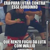 ERA PARA LUTAR CONTRA ESSE GORDINHOQUE RENZO FUGIU DA LUTA COM WALLID