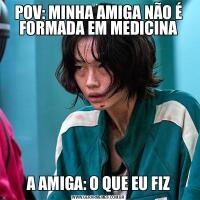 POV: MINHA AMIGA NÃO É FORMADA EM MEDICINAA AMIGA: O QUE EU FIZ