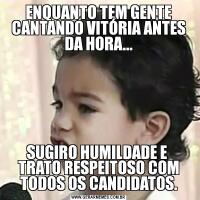 ENQUANTO TEM GENTE CANTANDO VITÓRIA ANTES DA HORA...SUGIRO HUMILDADE E  TRATO RESPEITOSO COM TODOS OS CANDIDATOS.