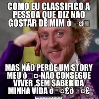 COMO EU CLASSIFICO A PESSOA QUE DIZ NÃO GOSTAR DE MIM MAS NÃO PERDE UM STORY MEU 